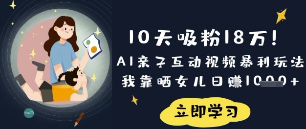 10天吸粉18W！AI亲子互动视频暴利玩法，我靠晒女儿日入数张跨境课程-外贸教程-精品网课-电商运营课库课堂