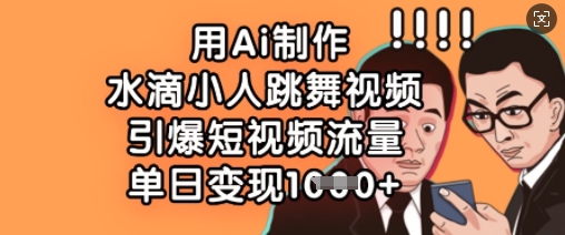 用Ai制作水滴小人跳舞视频，引爆短视频流量，单日变现数张跨境课程-外贸教程-精品网课-电商运营课库课堂