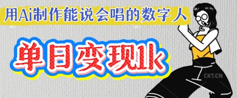 用Ai制作能说会唱的数字人，单个视频点赞过W，单日变现多张跨境课程-外贸教程-精品网课-电商运营课库课堂