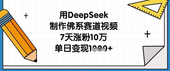 用DeepSeek制作佛系赛道视频，7天涨粉10万，单日变现1k跨境课程-外贸教程-精品网课-电商运营课库课堂