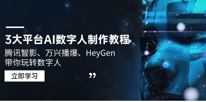 3大平台AI数字人制作教程，腾讯智影、万兴播爆、HeyGen带你玩转数字人跨境课程-外贸教程-精品网课-电商运营课库课堂