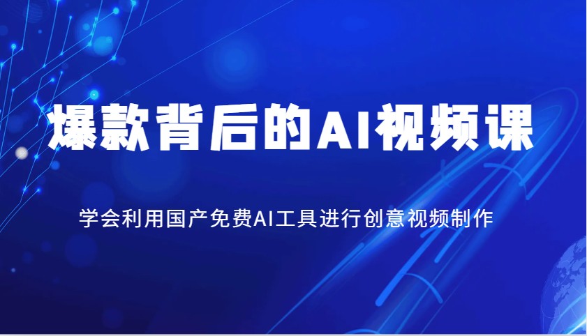 爆款背后的AI视频课，学会利用国产免费AI工具进行创意视频制作跨境课程-外贸教程-精品网课-电商运营课库课堂