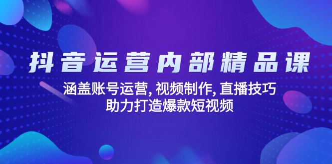 抖音运营内部精品课：涵盖账号运营, 视频制作, 直播技巧, 助力打造爆款…跨境课程-外贸教程-精品网课-电商运营课库课堂