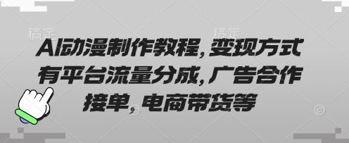 AI动漫制作教程，变现方式有平台流量分成，广告合作接单，电商带货等跨境课程-外贸教程-精品网课-电商运营课库课堂