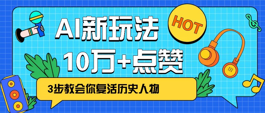 利用AI让历史 “活” 起来，3步教会你复活历史人物，轻松10万+点赞！跨境课程-外贸教程-精品网课-电商运营课库课堂