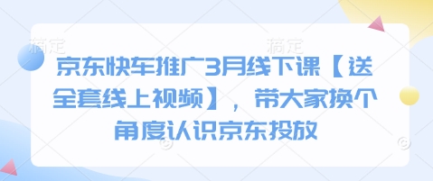 京东快车推广3月线下课【送全套线上视频】，带大家换个角度认识京东投放跨境课程-外贸教程-精品网课-电商运营课库课堂