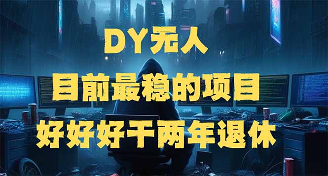 DY无人，目前最稳的项目，矩阵放大边旅游边赚钱，好好好干两年退休跨境课程-外贸教程-精品网课-电商运营课库课堂