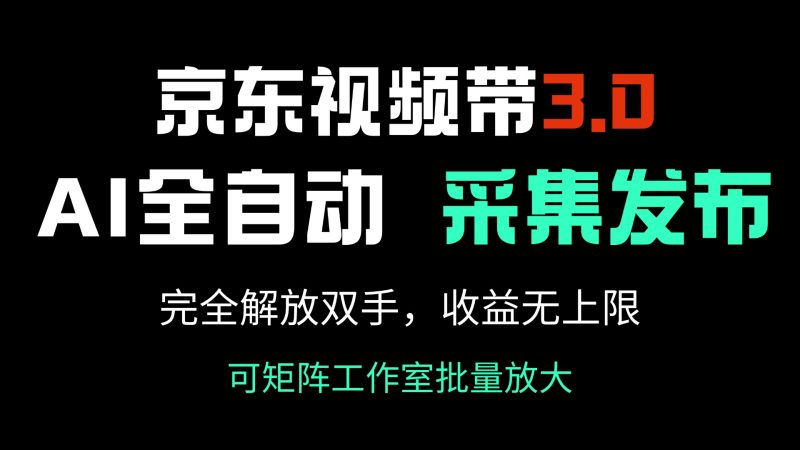 京东视频带货3.0，Ai全自动采集＋自动发布，完全解放双手，收入无上限…跨境课程-外贸教程-精品网课-电商运营课库课堂