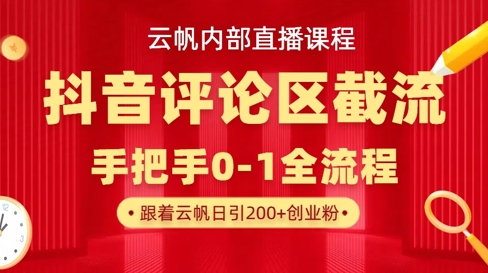 云帆内部直播课·抖音评论区截流流术，精准私信粉丝，单号日引流300+精准创业粉跨境课程-外贸教程-精品网课-电商运营课库课堂