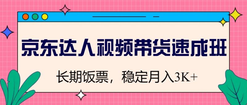 京东达人视频带货速成班，长期饭票，稳定月入3K跨境课程-外贸教程-精品网课-电商运营课库课堂