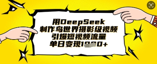 用DeepSeek制作鸟世界摄影级视频，引爆短视频流量，单日变现1k跨境课程-外贸教程-精品网课-电商运营课库课堂