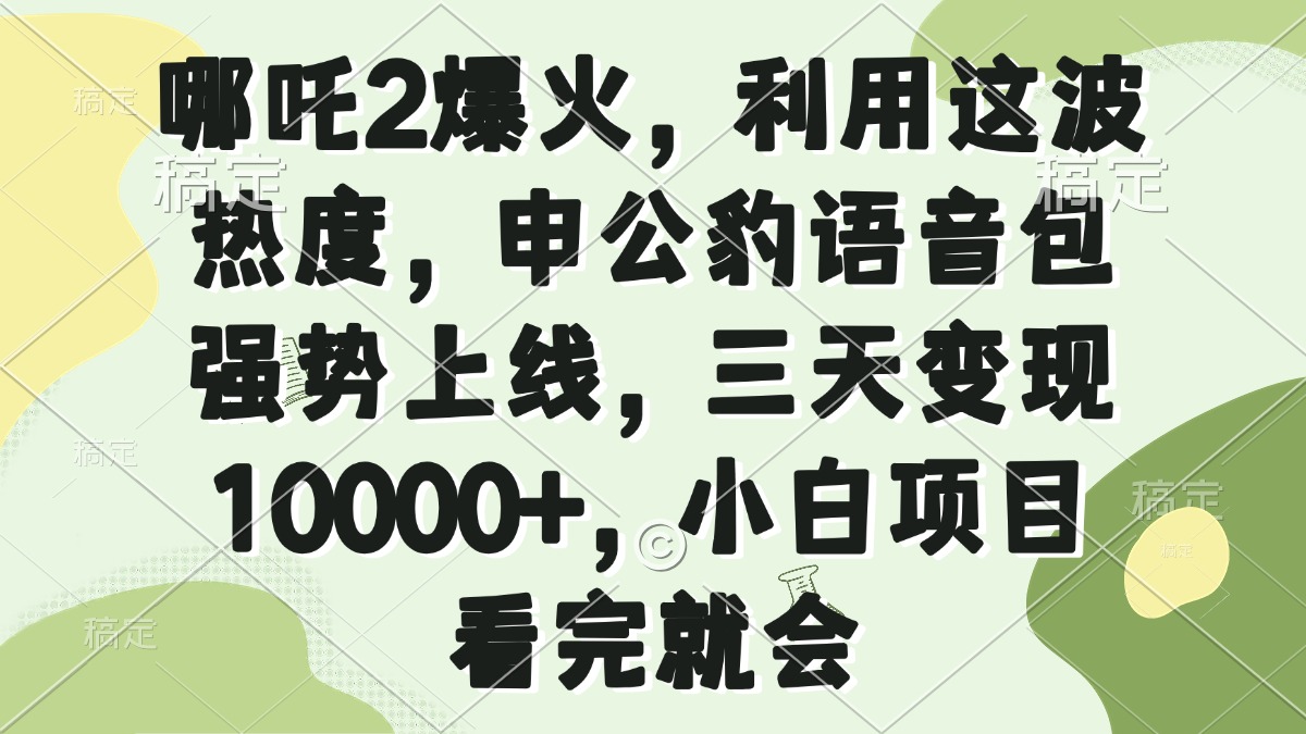 哪吒2爆火，利用这波热度，申公豹语音包强势上线，三天变现10000+，小…跨境课程-外贸教程-精品网课-电商运营课库课堂