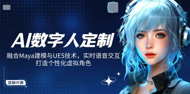 AI数字人定制，融合Maya建模与UE5技术，实时语音交互，打造个性化虚拟角色跨境课程-外贸教程-精品网课-电商运营课库课堂