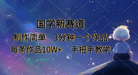 国学新赛道，制作简单，3分钟一个作品，每条作品10W+，手把手教学跨境课程-外贸教程-精品网课-电商运营课库课堂