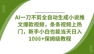 AI一刀不剪全自动生成小说推文爆款视频，条条视频上热门，新手小白也能当天日入数张跨境课程-外贸教程-精品网课-电商运营课库课堂