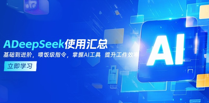 DeepSeek使用汇总，基础到进阶，提示词技巧，掌握AI工具  提升工作效率跨境课程-外贸教程-精品网课-电商运营课库课堂