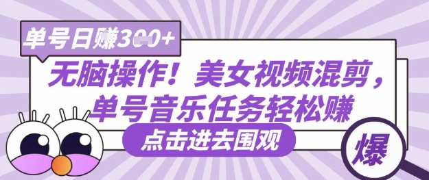 无脑操作！美女视频混剪，单号音乐任务轻松日入3张+跨境课程-外贸教程-精品网课-电商运营课库课堂