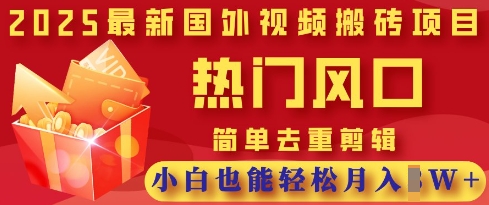 2025最新视频搬砖项目，热门风口，简单去重剪辑，小白也能轻松月入过W跨境课程-外贸教程-精品网课-电商运营课库课堂