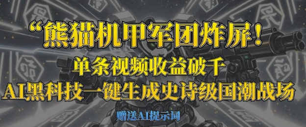 熊猫机甲军团炸屏，单条视频收益破千，AI黑科技一键生成史诗级国潮战场跨境课程-外贸教程-精品网课-电商运营课库课堂