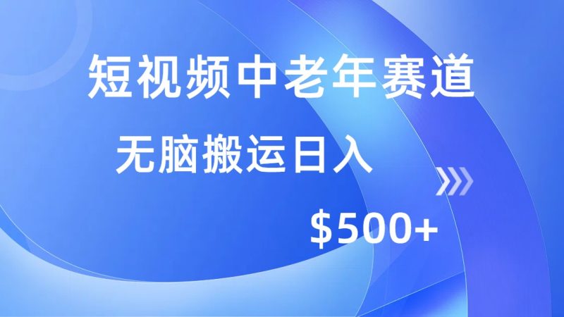 短视频中老年赛道，操作简单，多平台收益，无脑搬运日入500+跨境课程-外贸教程-精品网课-电商运营课库课堂