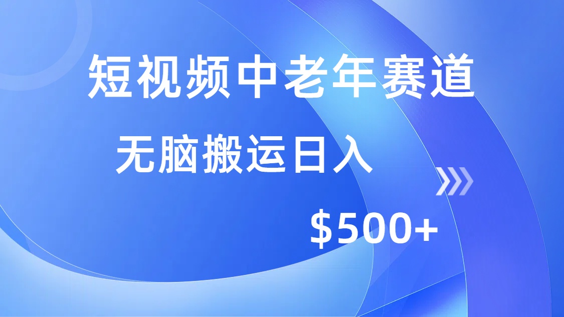 短视频中老年赛道，操作简单，多平台收益，无脑搬运日入500+跨境课程-外贸教程-精品网课-电商运营课库课堂