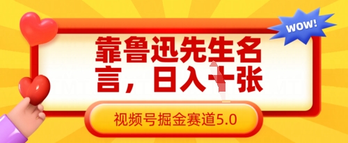 靠鲁迅先生名言，日入数张，视频号掘金赛道5.0跨境课程-外贸教程-精品网课-电商运营课库课堂