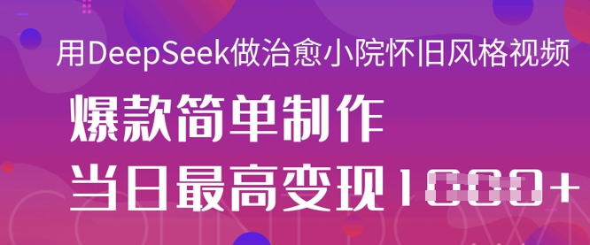 用DeepSeek做治愈小院怀旧风格视频，爆款轻松制作，当日最高变现1k跨境课程-外贸教程-精品网课-电商运营课库课堂