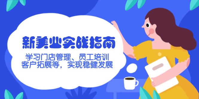 新美业实战指南，学习门店管理、员工培训、客户拓展等，实现稳健发展跨境课程-外贸教程-精品网课-电商运营课库课堂