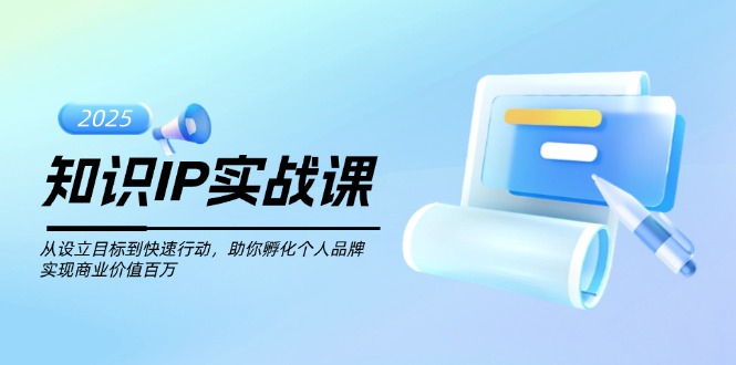 知识IP实战课，从设立目标到快速行动，助你孵化个人品牌，实现商业价值…跨境课程-外贸教程-精品网课-电商运营课库课堂