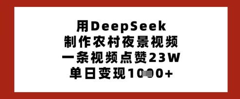 用DeepSeek制作农村夜景视频，一条视频点赞23W，单日变现多张跨境课程-外贸教程-精品网课-电商运营课库课堂