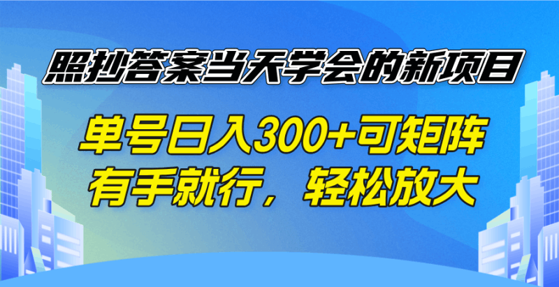 照抄答案当天学会的新项目，单号日入300 +可矩阵，有手就行，轻松放大跨境课程-外贸教程-精品网课-电商运营课库课堂