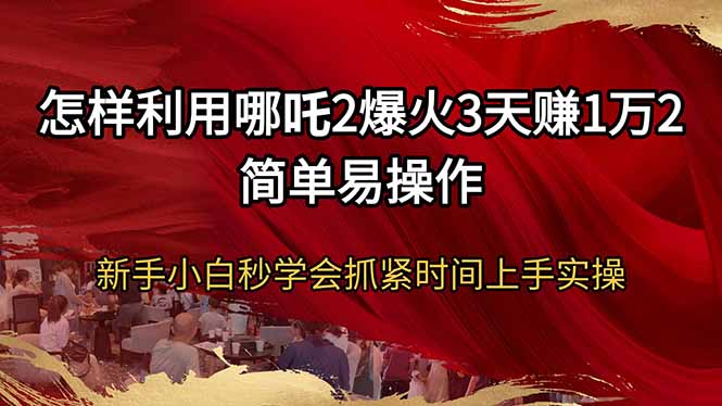 怎样利用哪吒2爆火3天赚1万2简单易操作新手小白秒学会抓紧时间上手实操跨境课程-外贸教程-精品网课-电商运营课库课堂
