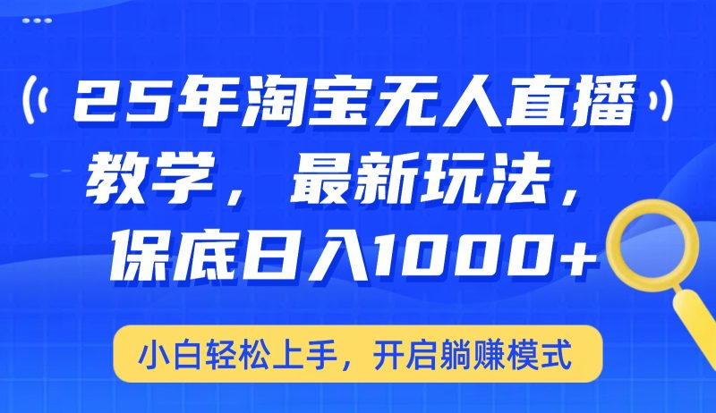 25年淘宝无人直播最新玩法，保底日入1000+，小白轻松上手，开启躺赚模式跨境课程-外贸教程-精品网课-电商运营课库课堂