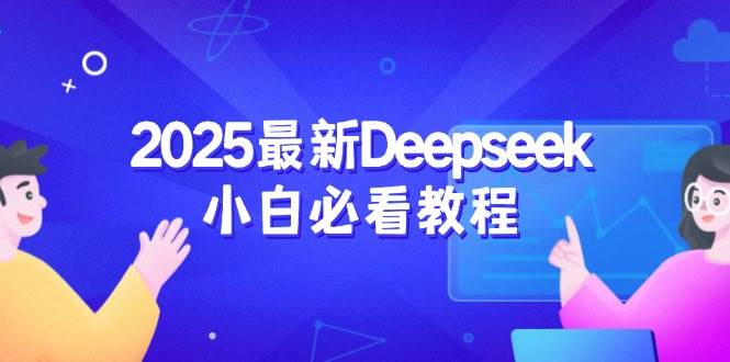 2025最新Deepseek小白必看教程：从注册登录到深度思考，一站式学习体验跨境课程-外贸教程-精品网课-电商运营课库课堂