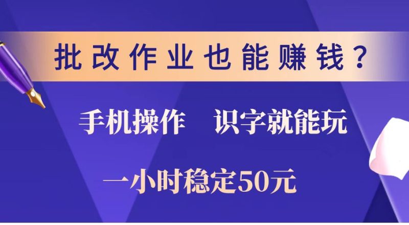 批改作业也能赚钱？0门槛手机项目，识字就能玩！一小时稳定50元！跨境课程-外贸教程-精品网课-电商运营课库课堂