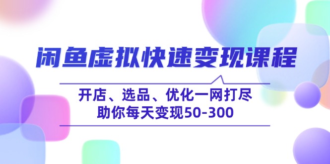 闲鱼虚拟快速变现课程，开店、选品、优化一网打尽，助你每天变现50-300跨境课程-外贸教程-精品网课-电商运营课库课堂