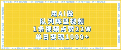 用Ai做队列阵型视频，1条视频点赞22W，单日变现多张跨境课程-外贸教程-精品网课-电商运营课库课堂
