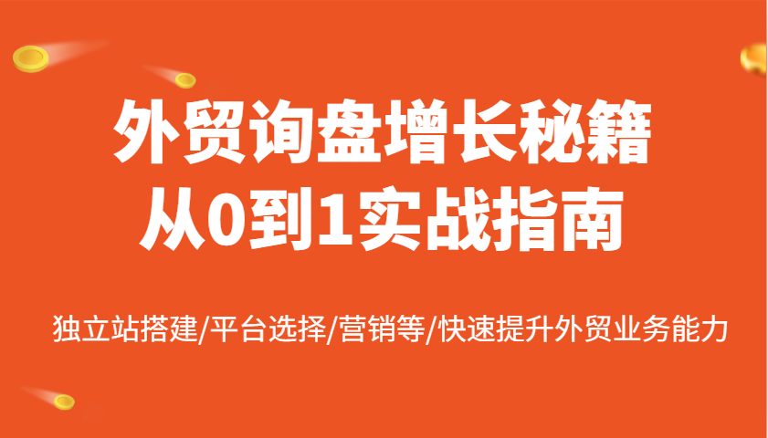 外贸询盘增长秘籍从0到1实战指南，独立站搭建/平台选择/营销等/快速提升外贸业务能力跨境课程-外贸教程-精品网课-电商运营课库课堂
