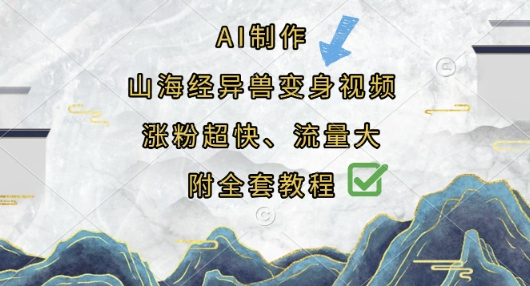 AI制作山海经异兽变身视频，涨粉超快，流量大，附全套教程跨境课程-外贸教程-精品网课-电商运营课库课堂