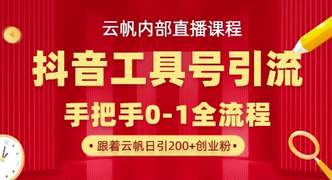 【云帆内部直播课】抖音工具号引流玩法，单号单日引300+精准创业粉跨境课程-外贸教程-精品网课-电商运营课库课堂