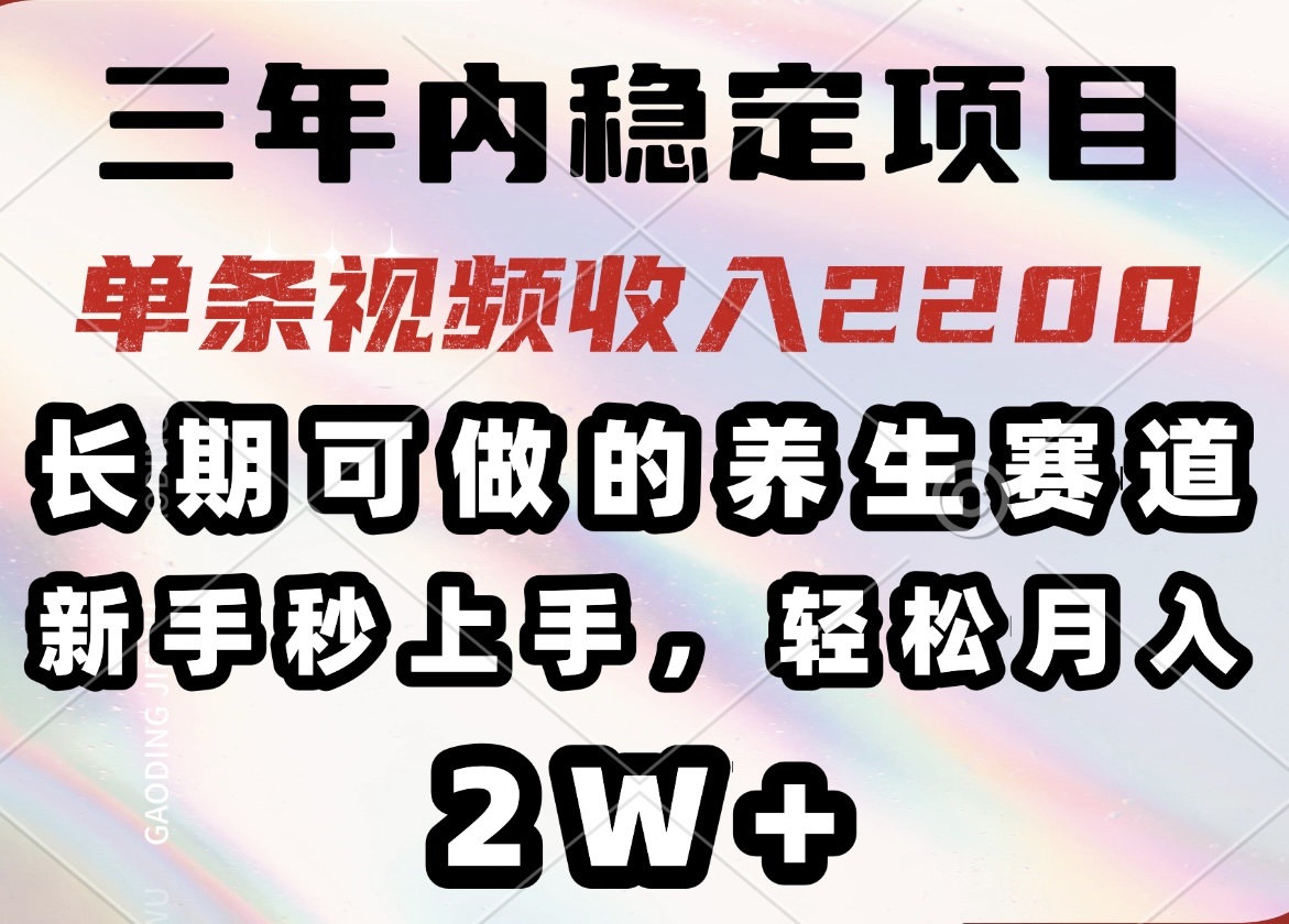 三年内稳定项目，长期可做的养生赛道，单条视频收入2200，新手秒上手，…跨境课程-外贸教程-精品网课-电商运营课库课堂