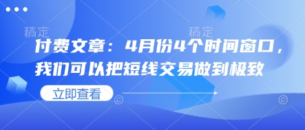 付费文章：4月份4个时间窗口，我们可以把短线交易做到极致跨境课程-外贸教程-精品网课-电商运营课库课堂