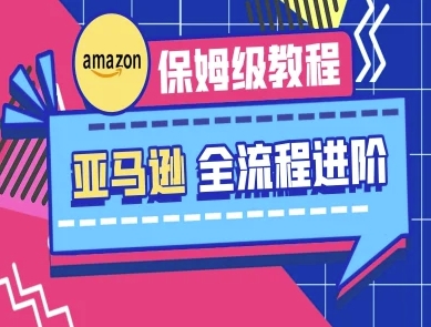 亚马逊保姆级全流程实操教程-跨境电商教程跨境课程-外贸教程-精品网课-电商运营课库课堂