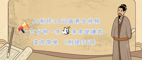 AI制作3D动画养生视频，三分钟一条，条条是爆款，变现简单(附提示词)跨境课程-外贸教程-精品网课-电商运营课库课堂