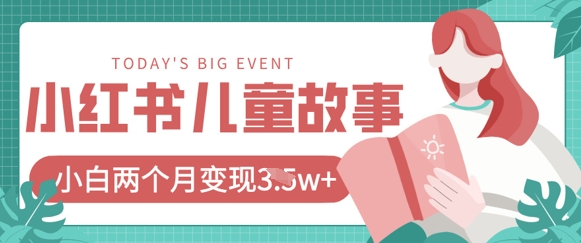 小红书AI儿童故事绘本项目，20条作品变现过1w+跨境课程-外贸教程-精品网课-电商运营课库课堂