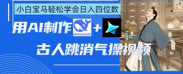 AI古人跳消气操视频制作，deepseek+即梦，小白宝马轻松学会日入四位数跨境课程-外贸教程-精品网课-电商运营课库课堂