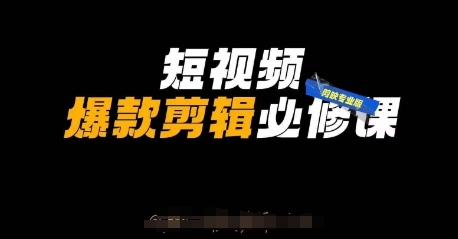 短视频爆款剪辑必修课，剪映专业版实操+自媒体技巧跨境课程-外贸教程-精品网课-电商运营课库课堂