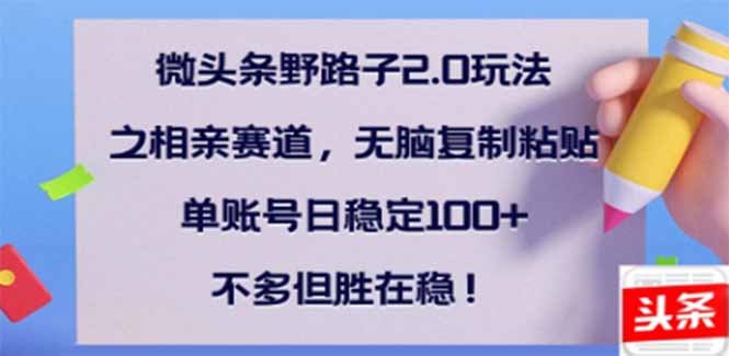 微头条野路子2.0玩法之相亲赛道，无脑搬砖复制粘贴，单账号日稳定300+…跨境课程-外贸教程-精品网课-电商运营课库课堂