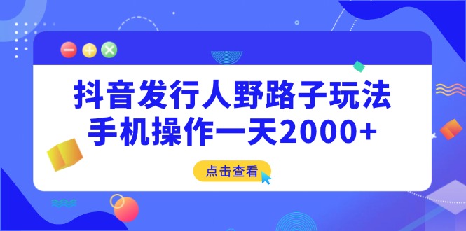 抖音发行人野路子玩法，手机操作一天2000+跨境课程-外贸教程-精品网课-电商运营课库课堂