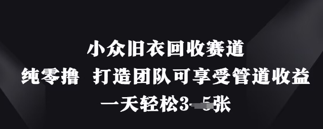 小众旧衣回收赛道，纯零撸 打造团队可享受管道收益，一天轻松3张跨境课程-外贸教程-精品网课-电商运营课库课堂